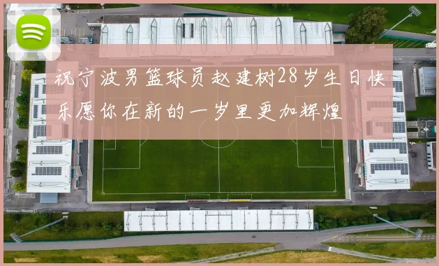 祝宁波男篮球员赵建树28岁生日快乐愿你在新的一岁里更加辉煌