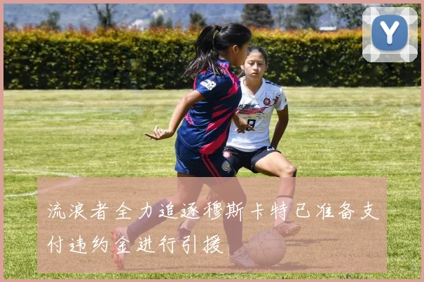 流浪者全力追逐穆斯卡特已准备支付违约金进行引援