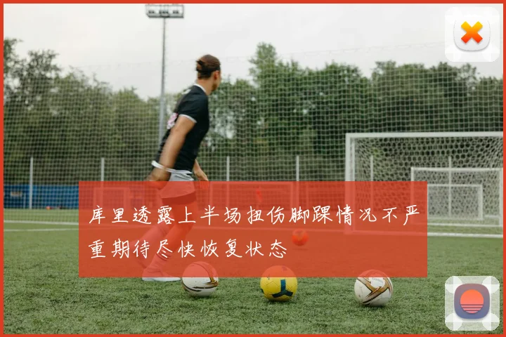库里透露上半场扭伤脚踝情况不严重期待尽快恢复状态