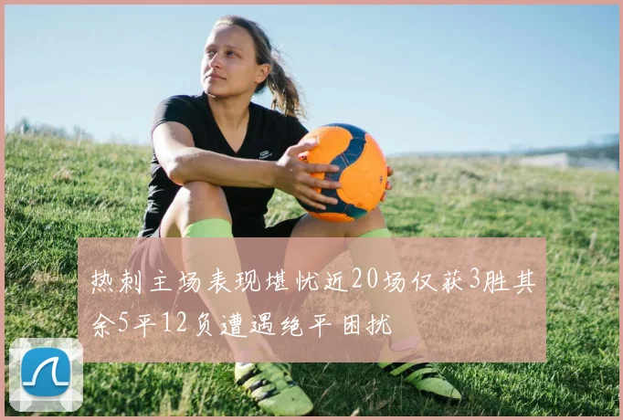 热刺主场表现堪忧近20场仅获3胜其余5平12负遭遇绝平困扰