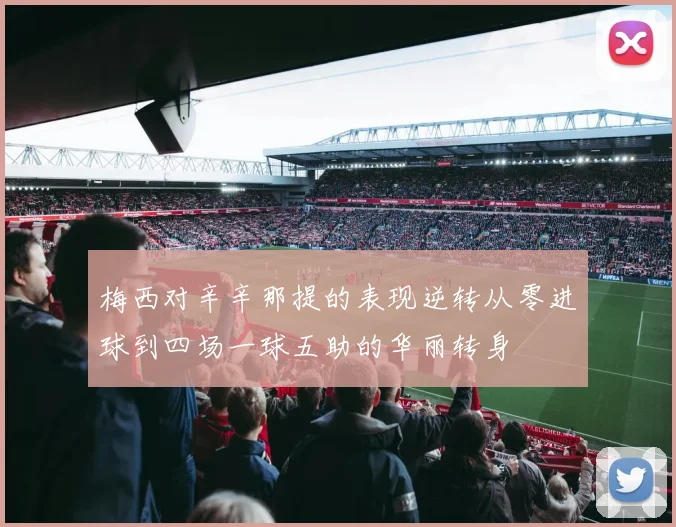 梅西对辛辛那提的表现逆转从零进球到四场一球五助的华丽转身