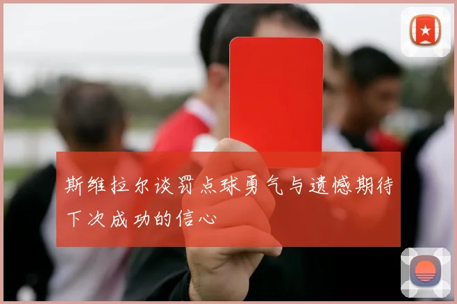 斯维拉尔谈罚点球勇气与遗憾期待下次成功的信心