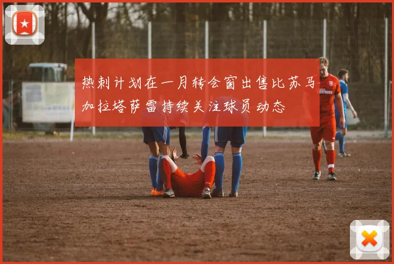 热刺计划在一月转会窗出售比苏马加拉塔萨雷持续关注球员动态