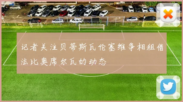 记者关注贝蒂斯瓦伦塞维争相租借法比奥席尔瓦的动态